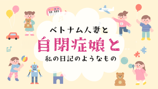 ベトナム人妻と自閉症娘と私の日記のようなもの